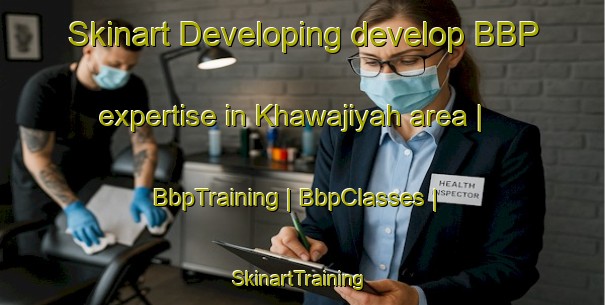 Skinart Developing develop BBP expertise in Khawajiyah area | BbpTraining | BbpClasses | SkinartTraining-Saudi Arabia